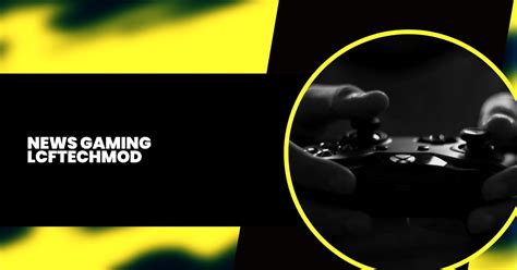 news gaming lcftechmods|Stay Ahead of the Game: Latest News on LCFtechmods in Gaming.
